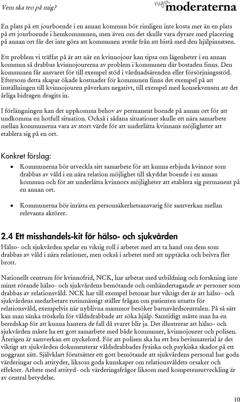 Ett problem vi träffat på är att när en kvinnojour kan tipsa om lägenheter i en annan kommun så drabbas kvinnojourerna av problem i kommunen där bostaden finns.