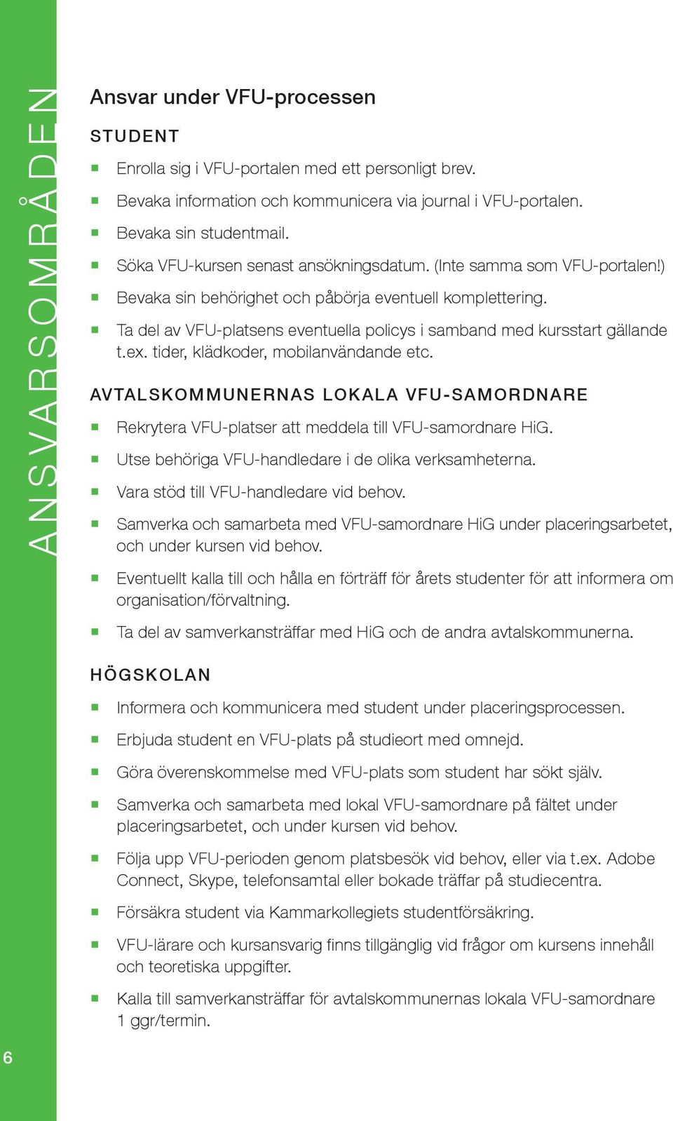 Ta del av VFU-platsens eventuella policys i samband med kursstart gällande t.ex. tider, klädkoder, mobilanvändande etc.