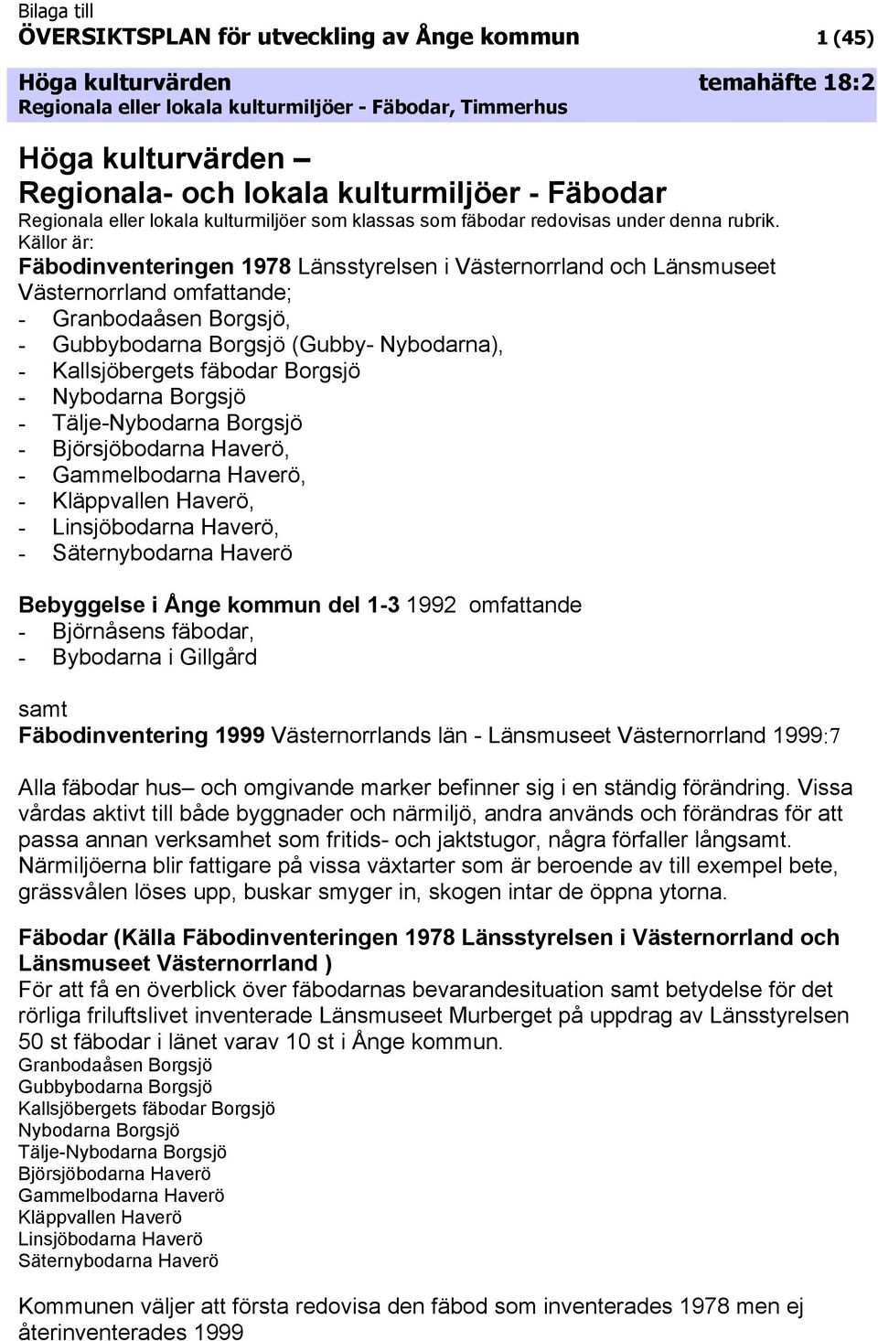 Källor är: Fäbodinventeringen 1978 Länsstyrelsen i Västernorrland och Länsmuseet Västernorrland omfattande; - Granbodaåsen Borgsjö, - Gubbybodarna Borgsjö (Gubby- Nybodarna), - Kallsjöbergets fäbodar