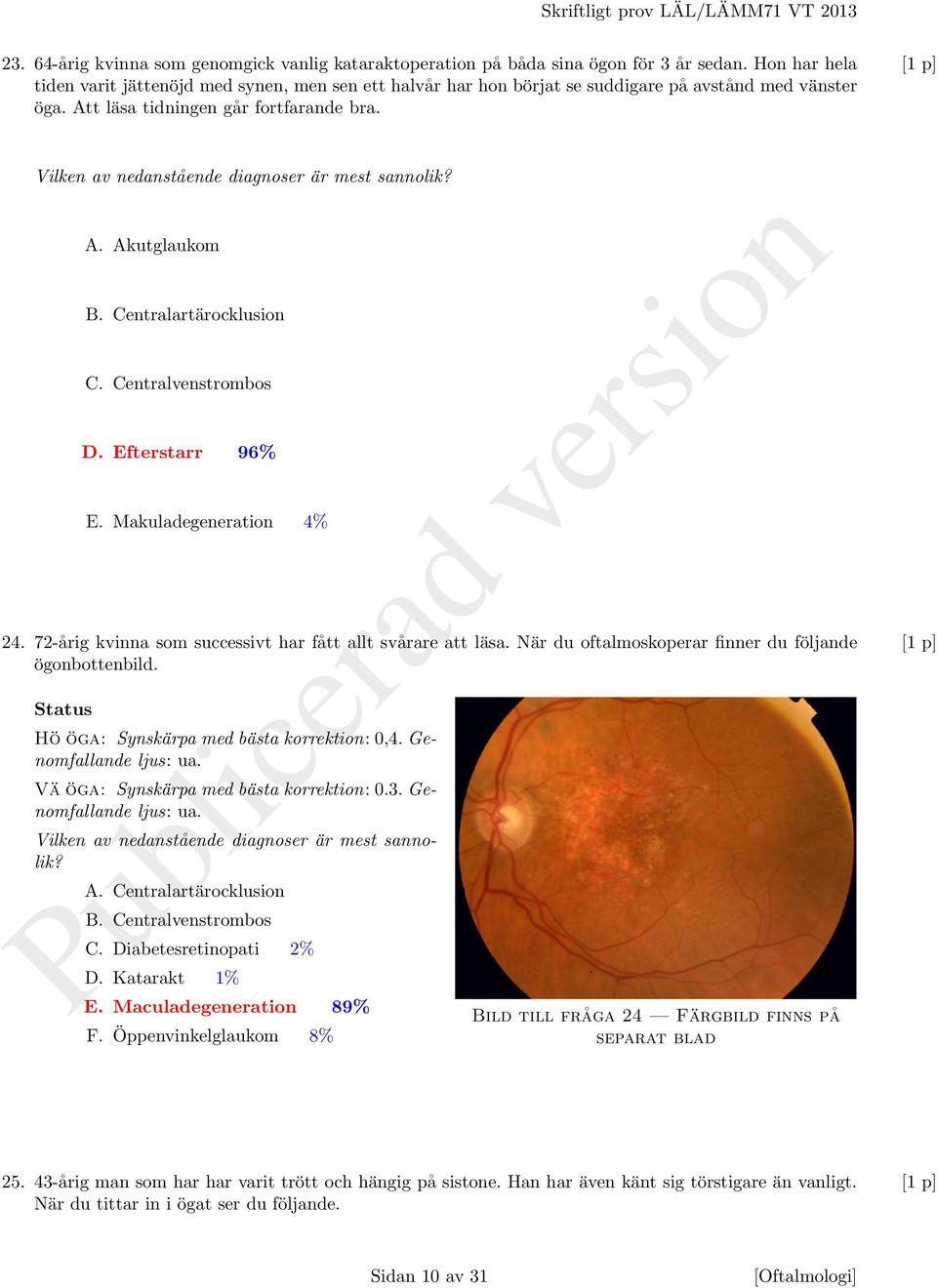 Vilken av nedanstående diagnoser är mest sannolik? A. Akutglaukom B. Centralartärocklusion C. Centralvenstrombos D. Efterstarr 96% E. Makuladegeneration 4% 24.