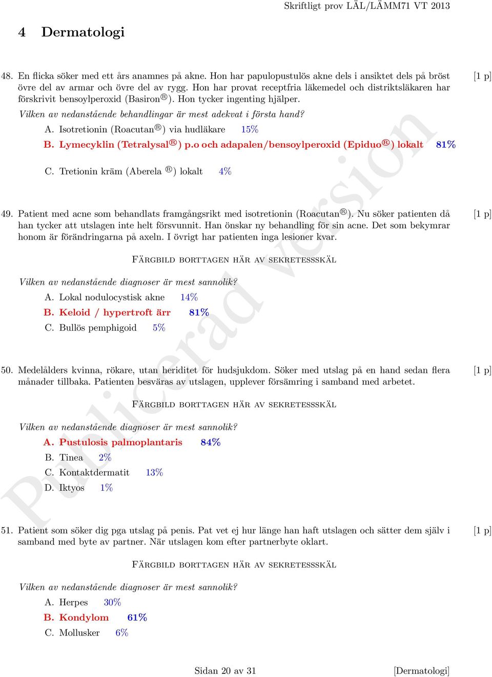 Isotretionin (Roacutan R ) via hudläkare 15% B. Lymecyklin (Tetralysal R ) p.o och adapalen/bensoylperoxid (Epiduo R ) lokalt 81% C. Tretionin kräm (Aberela R ) lokalt 4% 49.