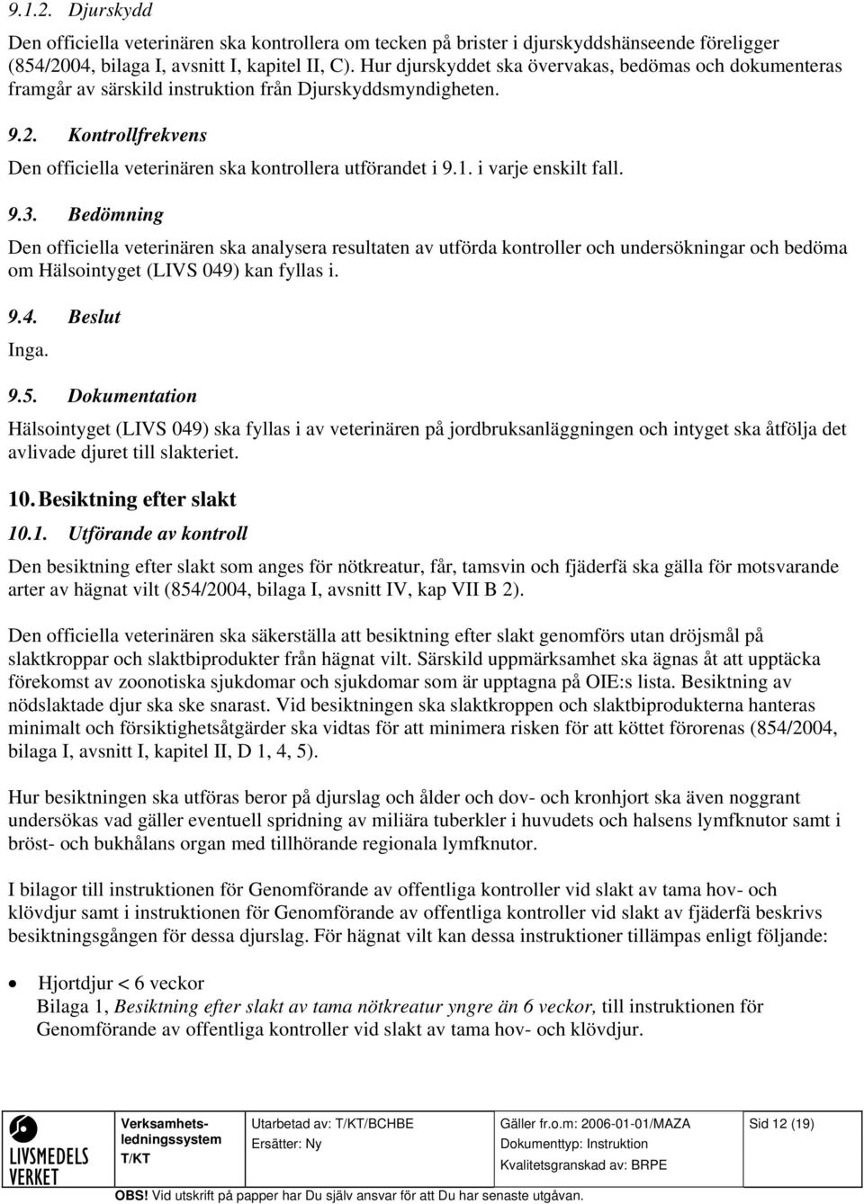 i varje enskilt fall. 9.3. Bedömning Den officiella veterinären ska analysera resultaten av utförda kontroller och undersökningar och bedöma om Hälsointyget (LIVS 049) kan fyllas i. 9.4. Beslut Inga.