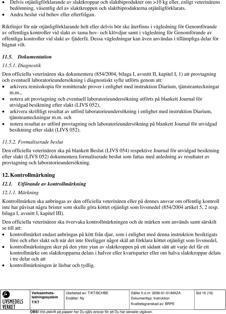 Riktlinjer för när otjänligförklarande helt eller delvis bör ske återfinns i vägledning för Genomförande av offentliga kontroller vid slakt av tama hov- och klövdjur samt i vägledning för