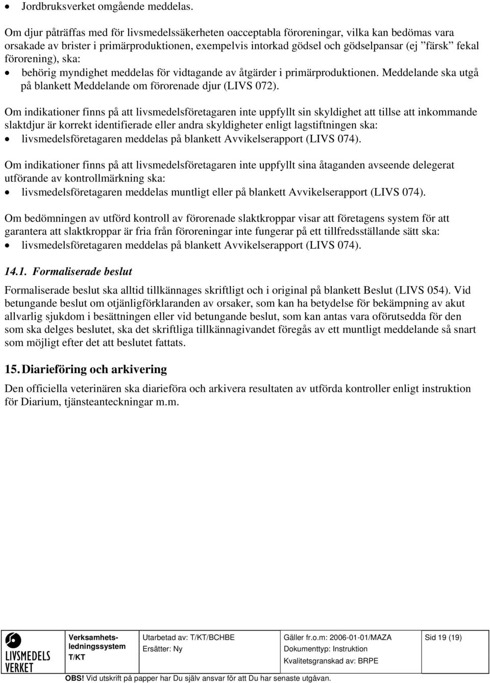 förorening), ska: behörig myndighet meddelas för vidtagande av åtgärder i primärproduktionen. Meddelande ska utgå på blankett Meddelande om förorenade djur (LIVS 072).