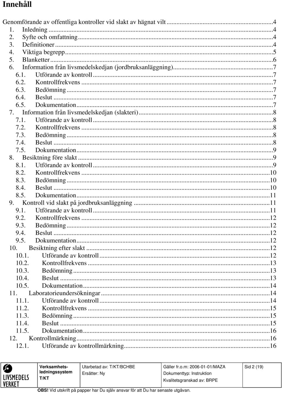 Information från livsmedelskedjan (slakteri)...8 7.1. Utförande av kontroll...8 7.2. Kontrollfrekvens...8 7.3. Bedömning...8 7.4. Beslut...8 7.5. Dokumentation...9 8. Besiktning före slakt...9 8.1. Utförande av kontroll...9 8.2. Kontrollfrekvens...10 8.