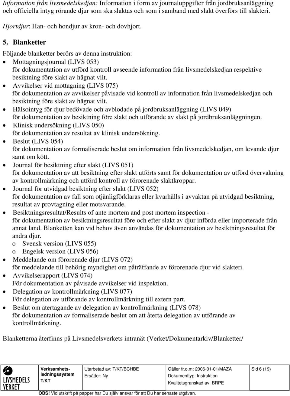 Blanketter Följande blanketter berörs av denna instruktion: Mottagningsjournal (LIVS 053) för dokumentation av utförd kontroll avseende information från livsmedelskedjan respektive besiktning före