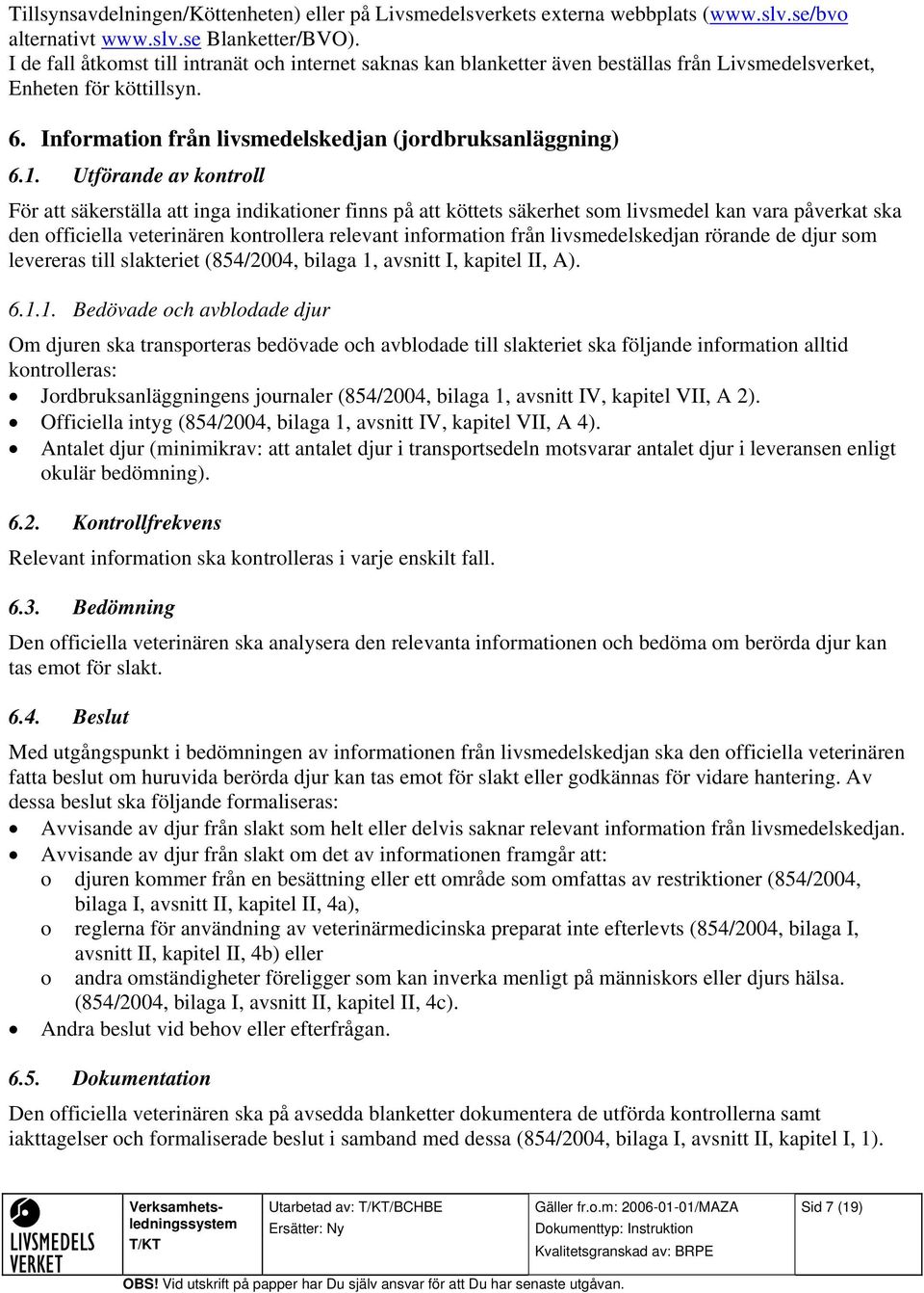 Utförande av kontroll För att säkerställa att inga indikationer finns på att köttets säkerhet som livsmedel kan vara påverkat ska den officiella veterinären kontrollera relevant information från