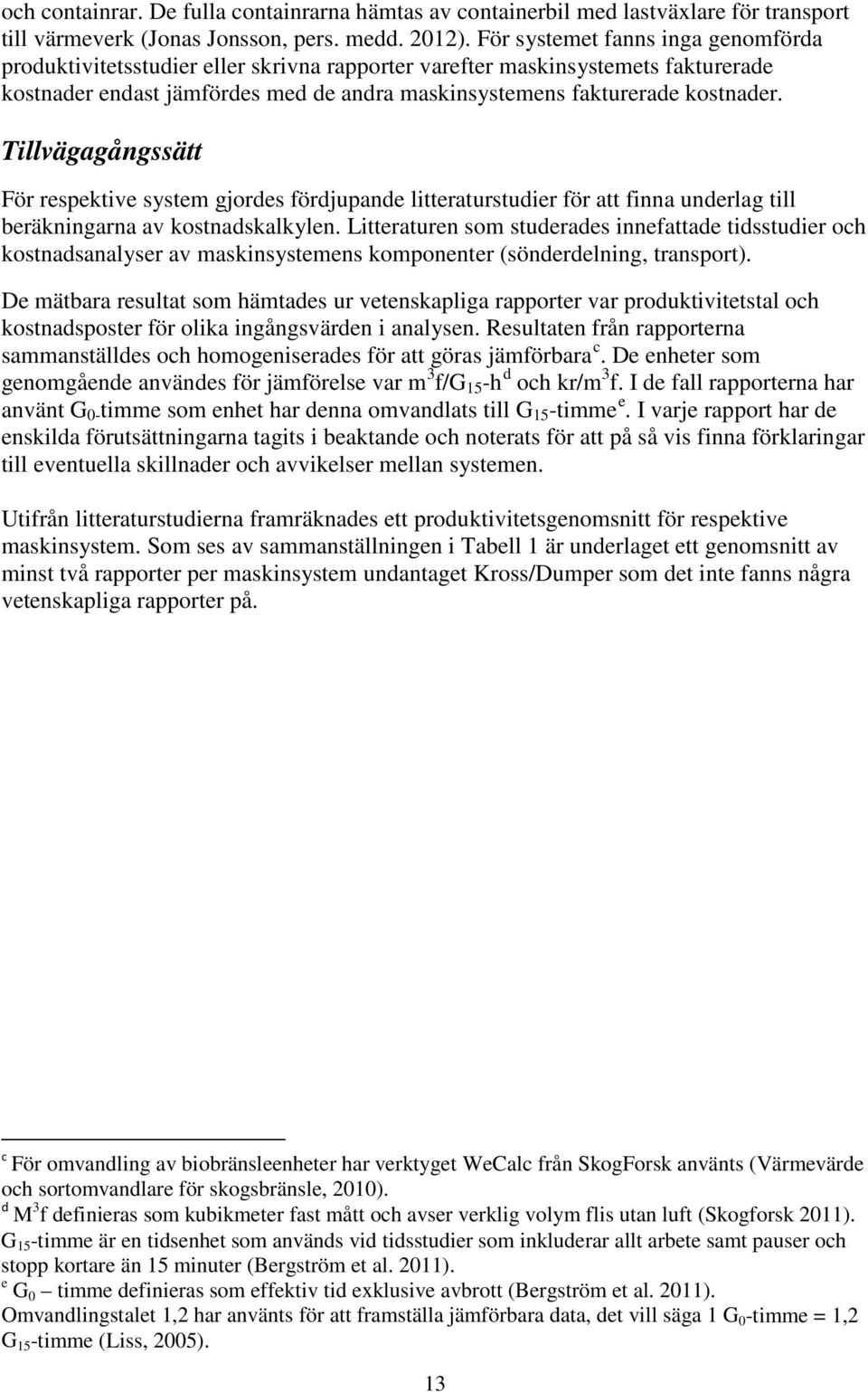 Tillvägagångssätt För respektive system gjordes fördjupande litteraturstudier för att finna underlag till beräkningarna av kostnadskalkylen.