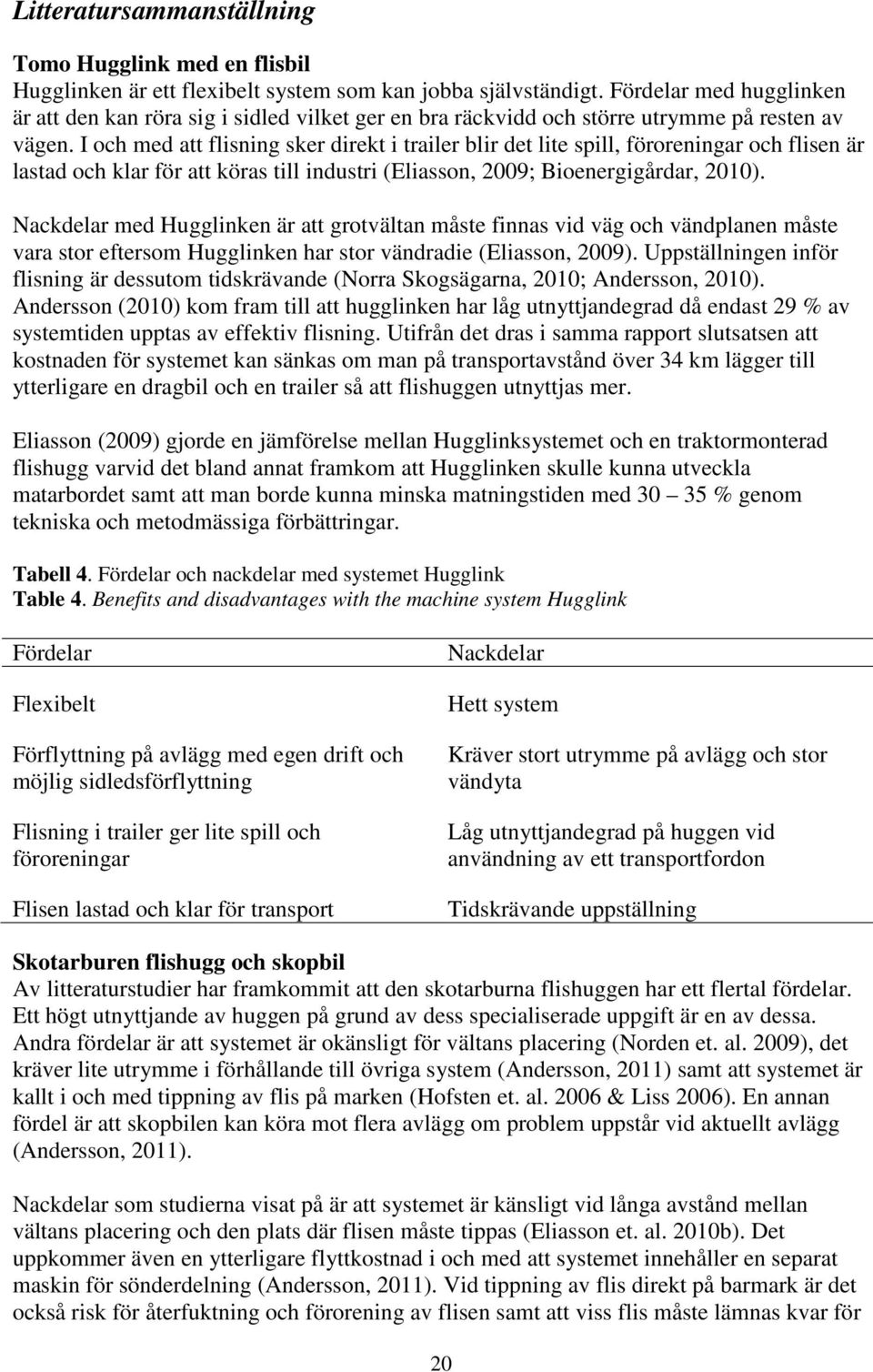 I och med att flisning sker direkt i trailer blir det lite spill, föroreningar och flisen är lastad och klar för att köras till industri (Eliasson, 2009; Bioenergigårdar, 2010).