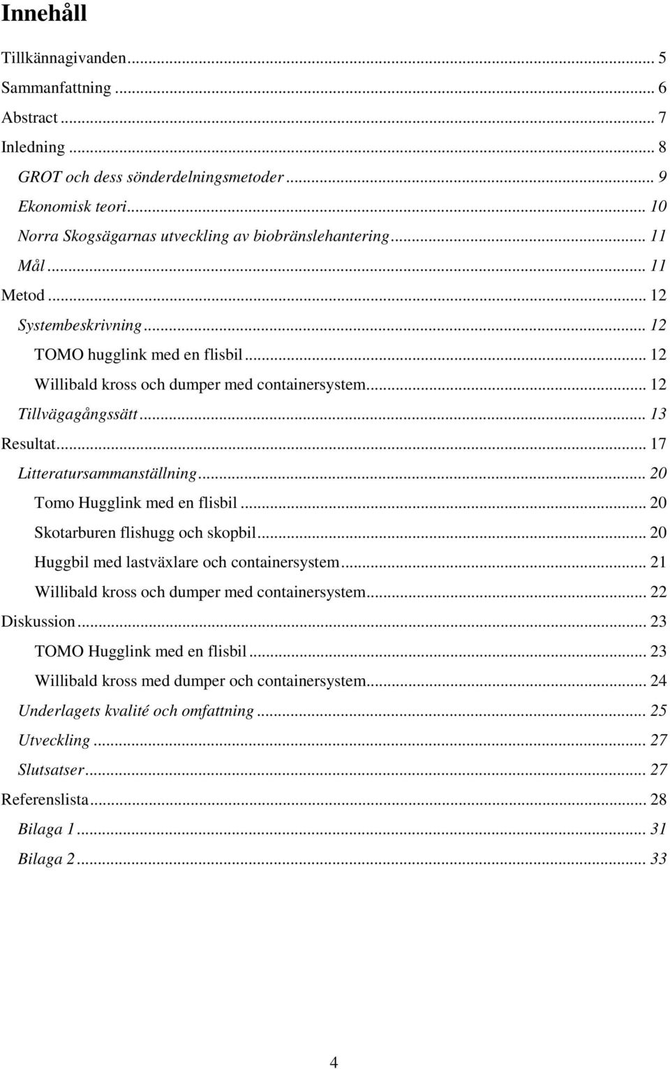 .. 17 Litteratursammanställning... 20 Tomo Hugglink med en flisbil... 20 Skotarburen flishugg och skopbil... 20 Huggbil med lastväxlare och containersystem.