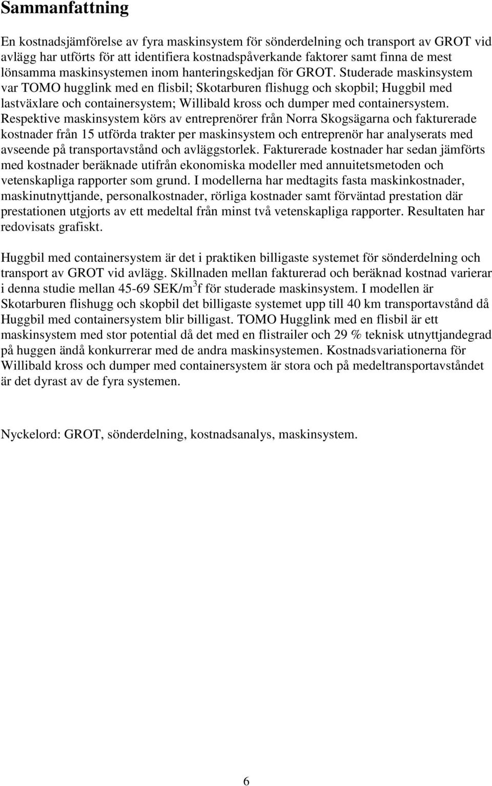 Studerade maskinsystem var TOMO hugglink med en flisbil; Skotarburen flishugg och skopbil; Huggbil med lastväxlare och containersystem; Willibald kross och dumper med containersystem.