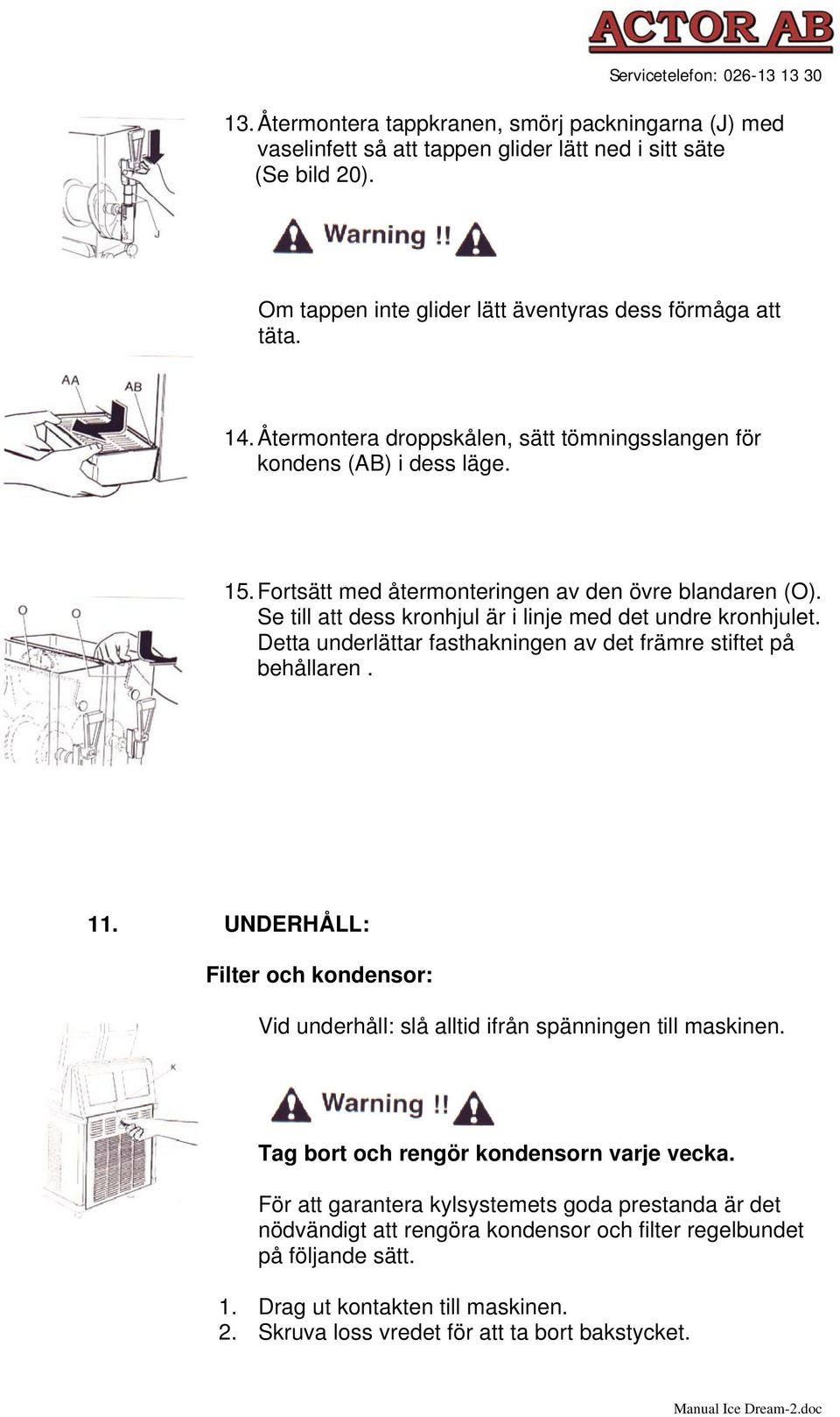 Detta underlättar fasthakningen av det främre stiftet på behållaren. 11. UNDERHÅLL: Filter och kondensor: Vid underhåll: slå alltid ifrån spänningen till maskinen.