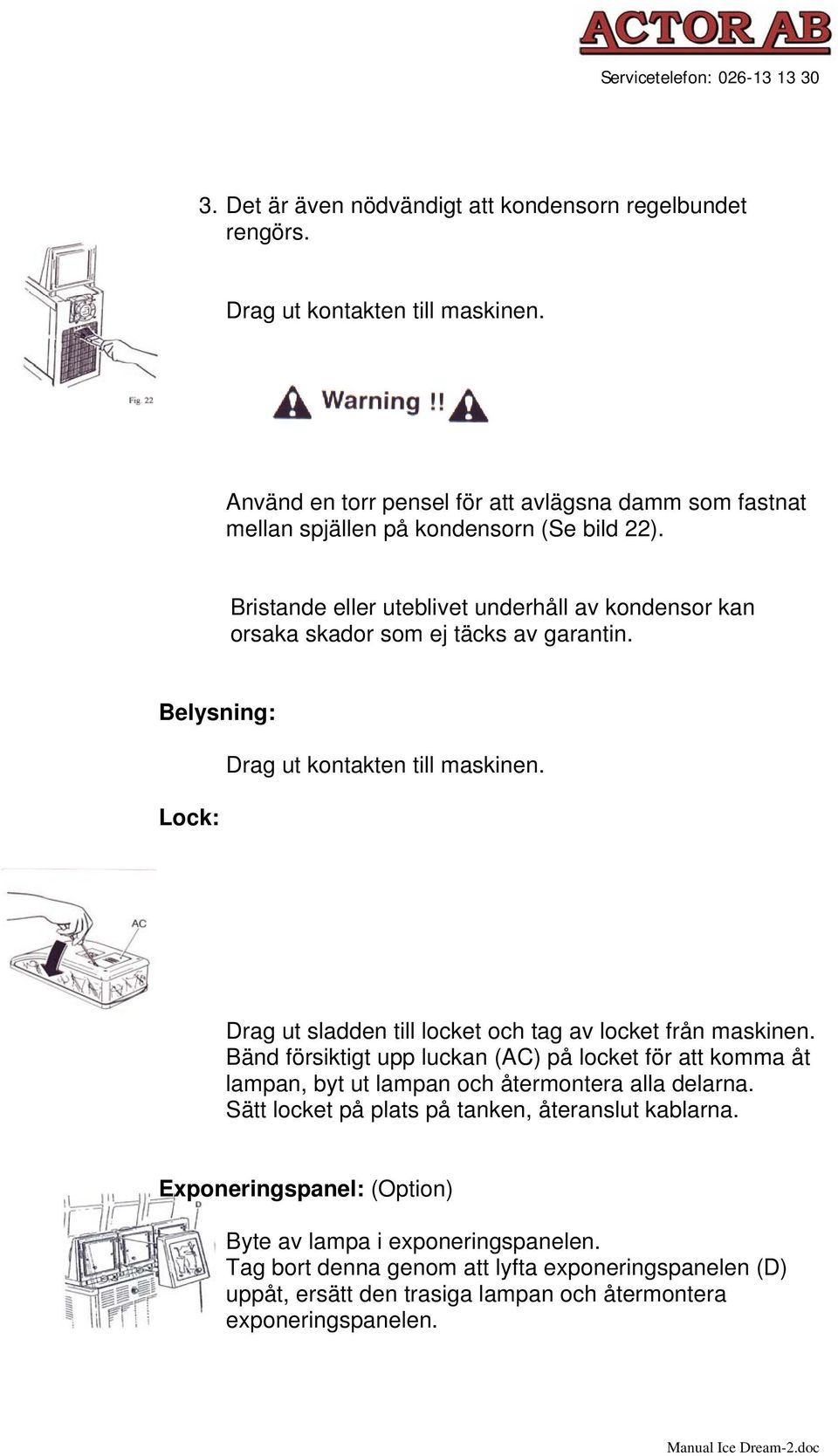 Bristande eller uteblivet underhåll av kondensor kan orsaka skador som ej täcks av garantin. Belysning: Lock: Drag ut kontakten till maskinen.