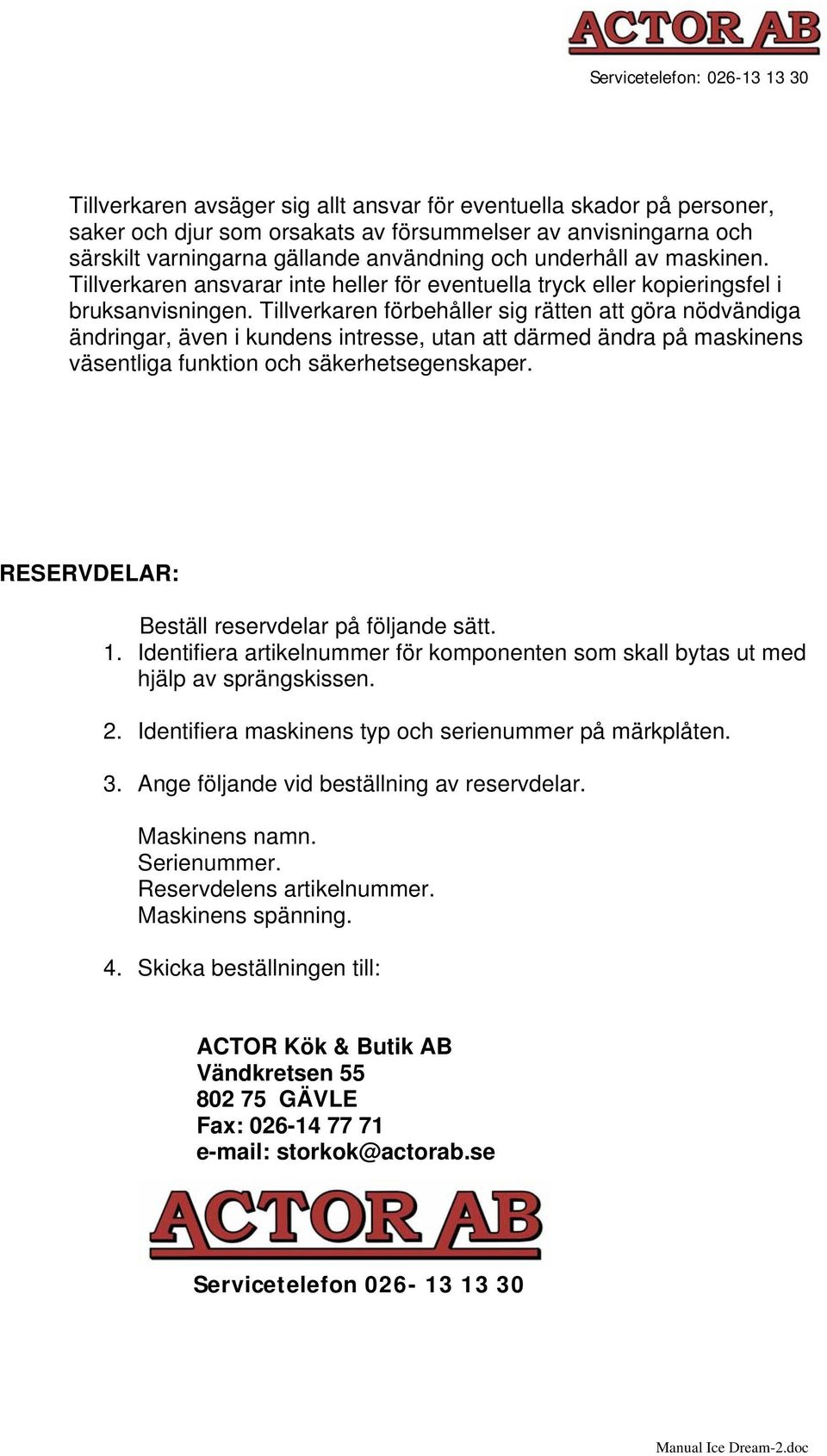 Tillverkaren förbehåller sig rätten att göra nödvändiga ändringar, även i kundens intresse, utan att därmed ändra på maskinens väsentliga funktion och säkerhetsegenskaper.