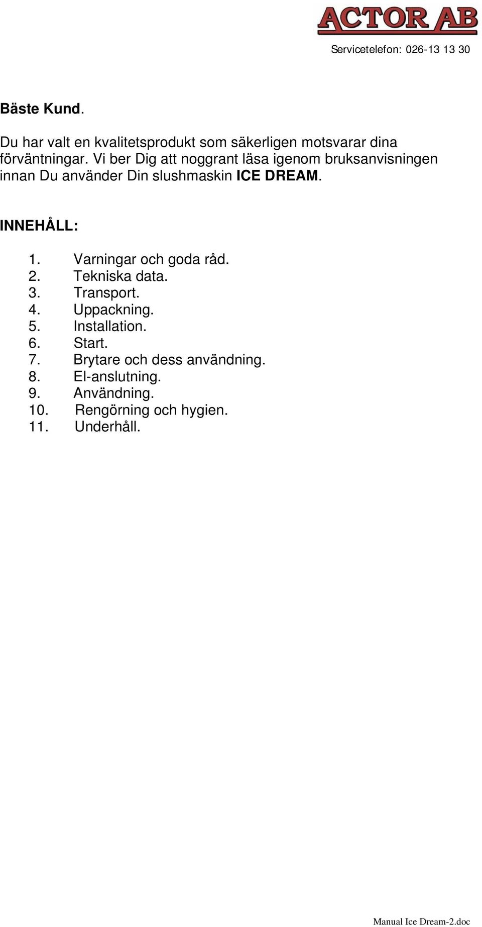 INNEHÅLL: 1. Varningar och goda råd. 2. Tekniska data. 3. Transport. 4. Uppackning. 5. Installation.