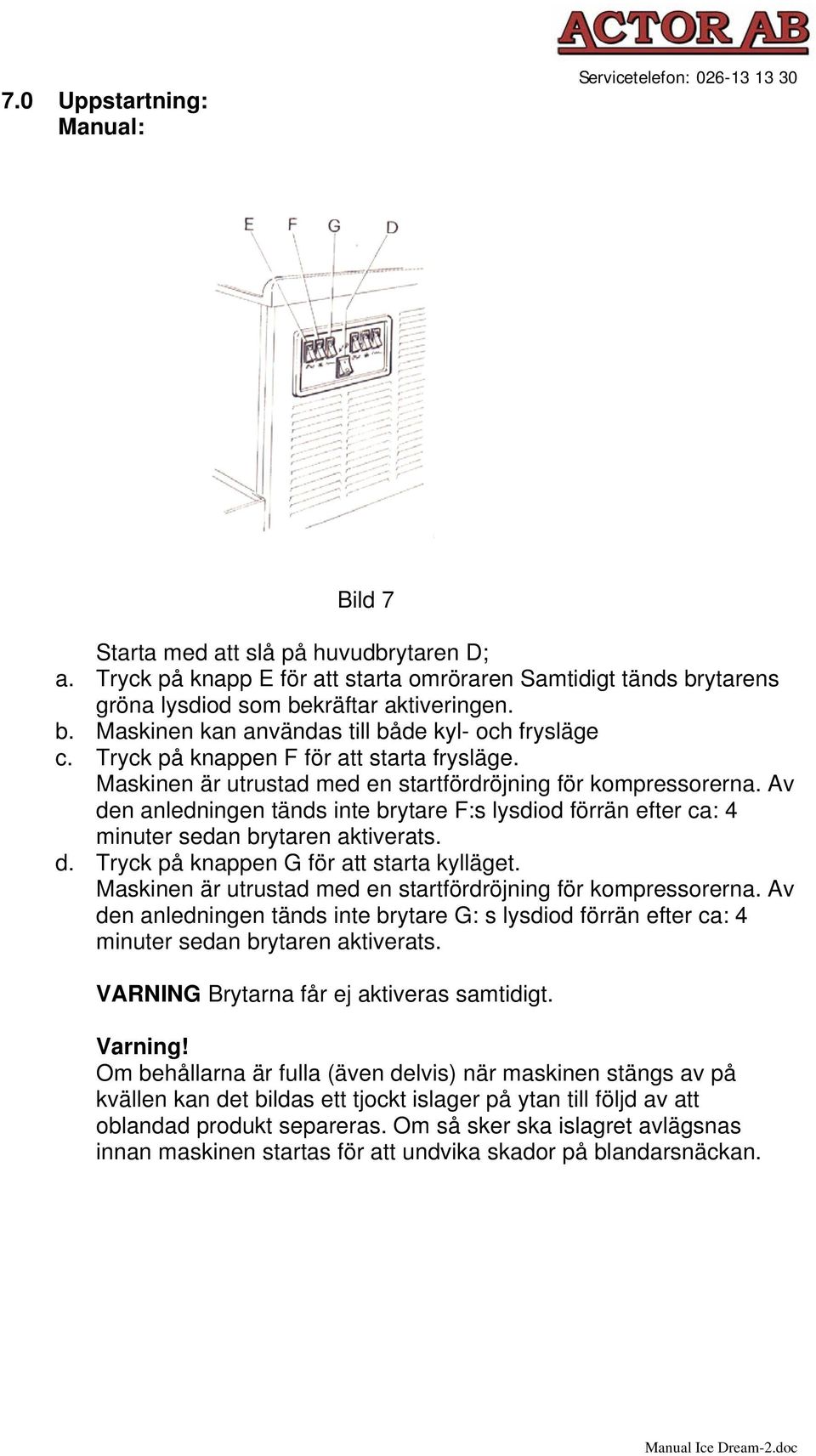 Tryck på knappen F för att starta frysläge. Maskinen är utrustad med en startfördröjning för kompressorerna.