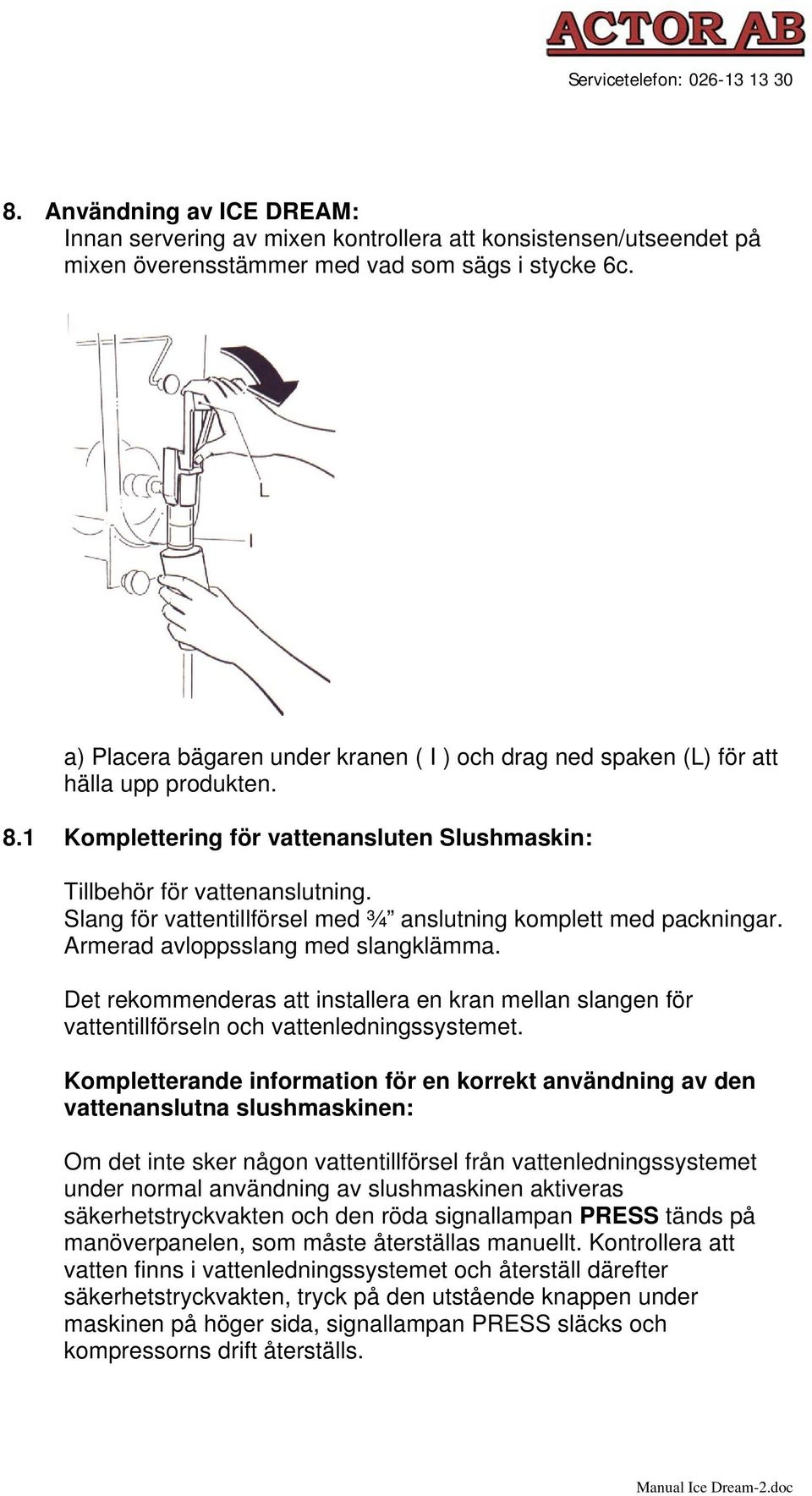 Slang för vattentillförsel med ¾ anslutning komplett med packningar. Armerad avloppsslang med slangklämma.