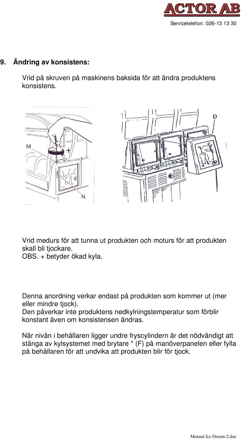 Denna anordning verkar endast på produkten som kommer ut (mer eller mindre tjock).