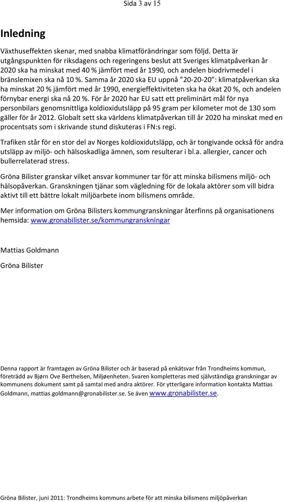 Samma år 2020 ska EU uppnå 20-20- 20 : klimatpåverkan ska ha minskat 20 % jämfört med år 1990, energieffektiviteten ska ha ökat 20 %, och andelen förnybar energi ska nå 20 %.