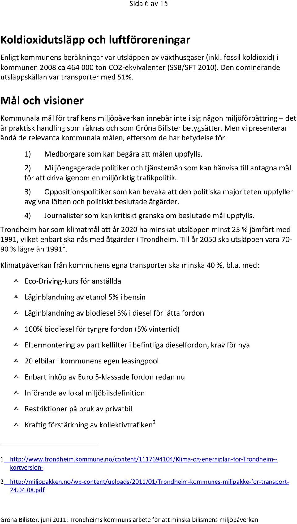 Mål och visioner Kommunala mål för trafikens miljöpåverkan innebär inte i sig någon miljöförbättring det är praktisk handling som räknas och som Gröna Bilister betygsätter.