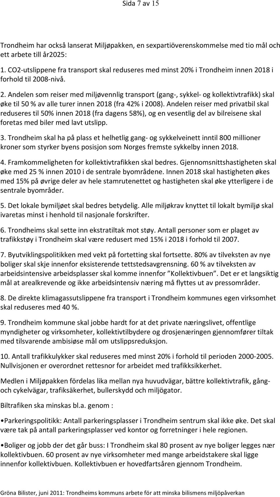 % i Trondheim innen 2018 i forhold til 2008- nivå. 2. Andelen som reiser med miljøvennlig transport (gang-, sykkel- og kollektivtrafikk) skal øke til 50 % av alle turer innen 2018 (fra 42% i 2008).