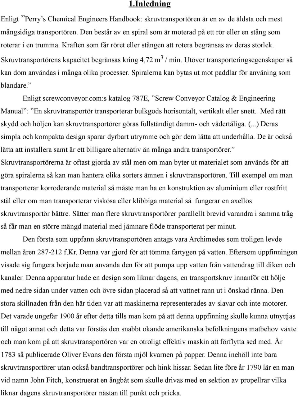 Skruvtransportörens kapacitet begränsas kring 4,72 m 3 / min. Utöver transporteringsegenskaper så kan dom användas i många olika processer.