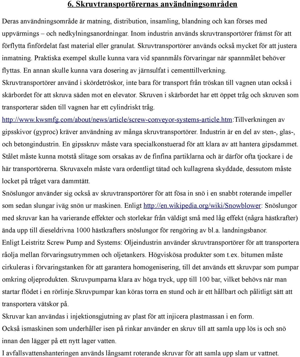 Praktiska exempel skulle kunna vara vid spannmåls förvaringar när spannmålet behöver flyttas. En annan skulle kunna vara dosering av järnsulfat i cementtillverkning.