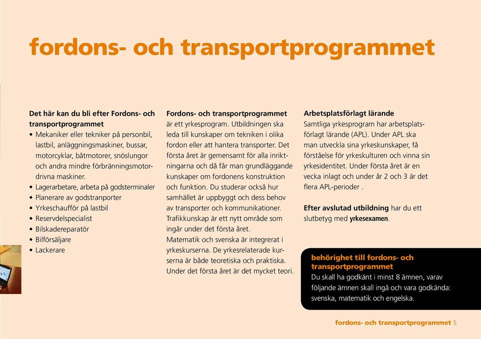 Lagerarbetare, arbeta på godsterminaler Planerare av godstranporter Yrkeschaufför på lastbil Reservdelspecialist Bilskadereparatör Bilförsäljare Lackerare Fordons- och transportprogrammet är ett