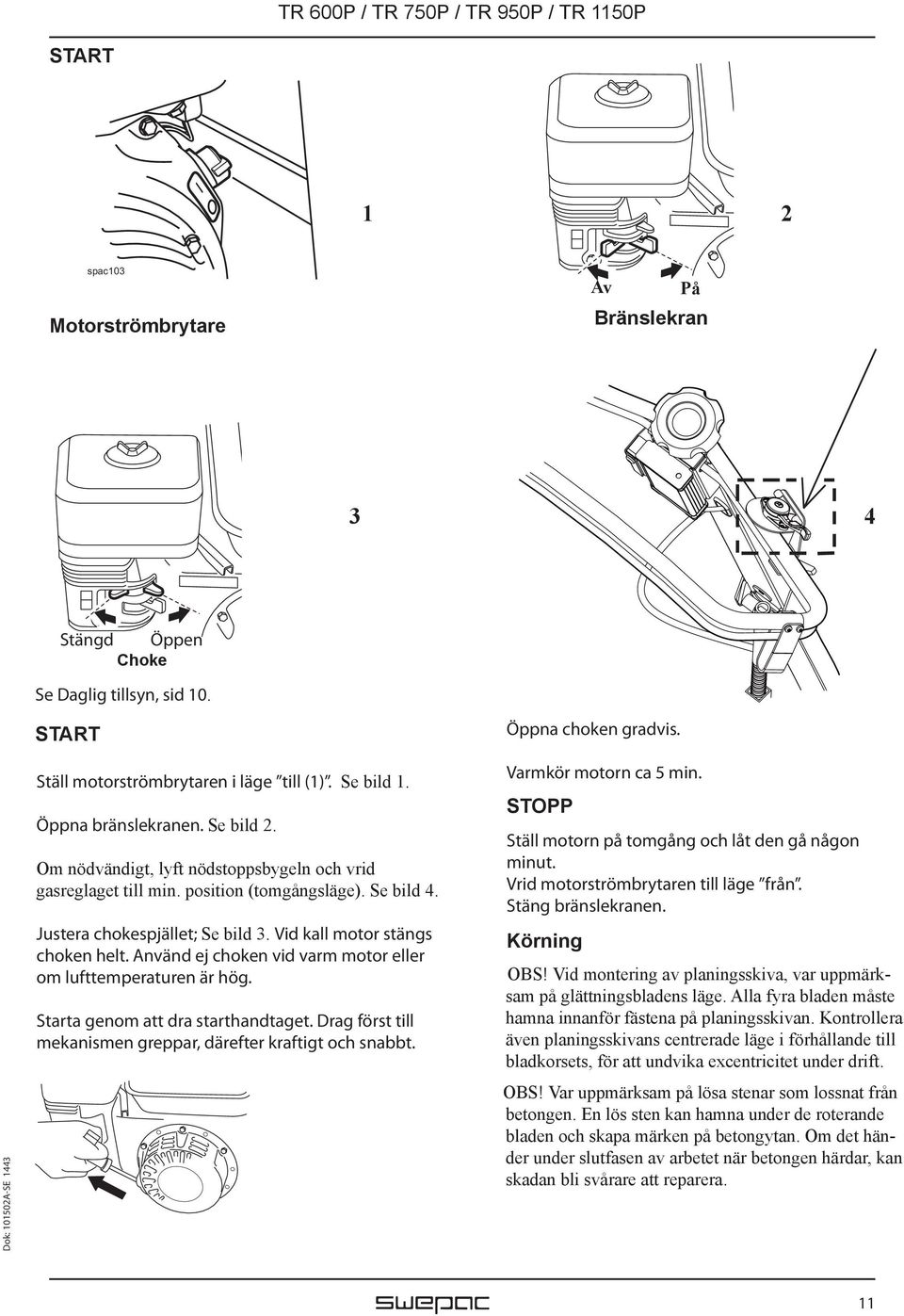 Vid kall motor stängs choken helt. Använd ej choken vid varm motor eller om lufttemperaturen är hög. Starta genom att dra starthandtaget.