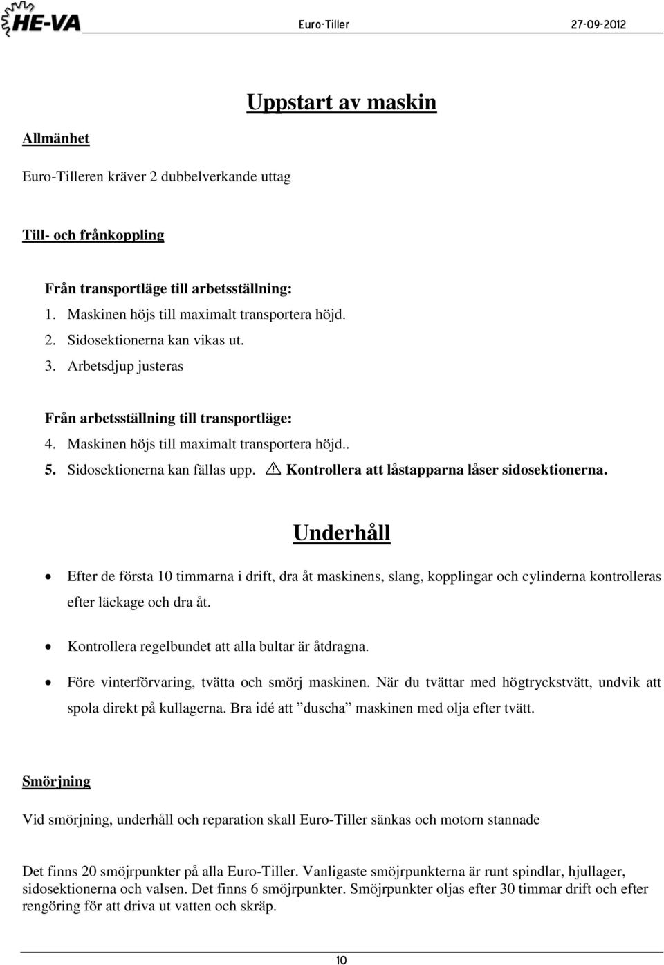 Underhåll Efter de första 10 timmarna i drift, dra åt maskinens, slang, kopplingar och cylinderna kontrolleras efter läckage och dra åt. Kontrollera regelbundet att alla bultar är åtdragna.