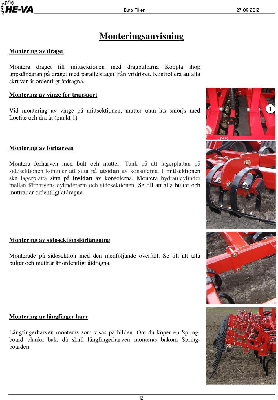 Montering av vinge för transport Vid montering av vinge på mittsektionen, mutter utan lås smörjs med Loctite och dra åt (punkt 1) 1 Montering av förharven Montera förharven med bult och mutter.