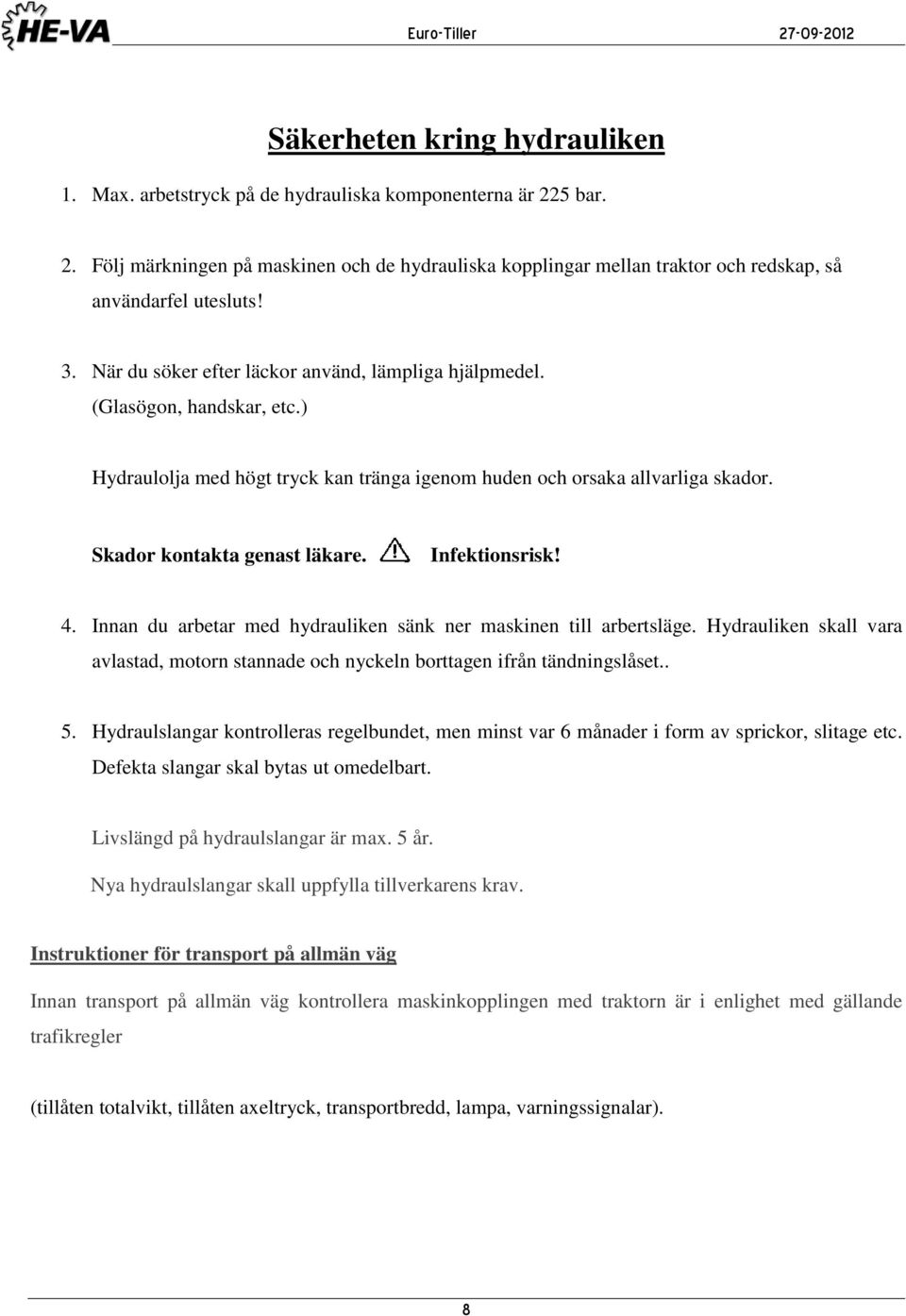 Infektionsrisk! 4. Innan du arbetar med hydrauliken sänk ner maskinen till arbertsläge. Hydrauliken skall vara avlastad, motorn stannade och nyckeln borttagen ifrån tändningslåset.. 5.