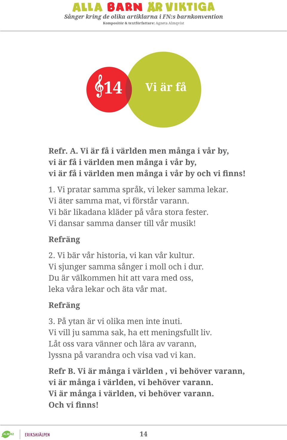 Vi sjunger samma sånger i moll och i dur. Du är välkommen hit att vara med oss, leka våra lekar och äta vår mat. Refräng 3. På ytan är vi olika men inte inuti.