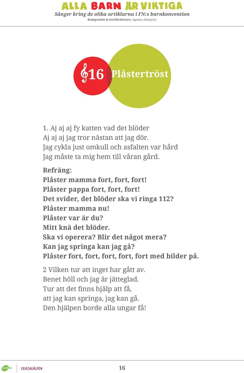 Det svider, det blöder ska vi ringa 112? Plåster mamma nu! Plåster var är du? Mitt knä det blöder. Ska vi operera? Blir det något mera?