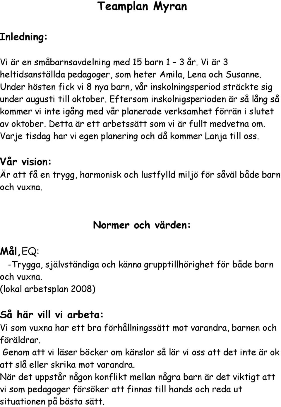 Eftersom inskolnigsperioden är så lång så kommer vi inte igång med vår planerade verksamhet förrän i slutet av oktober. Detta är ett arbetssätt som vi är fullt medvetna om.