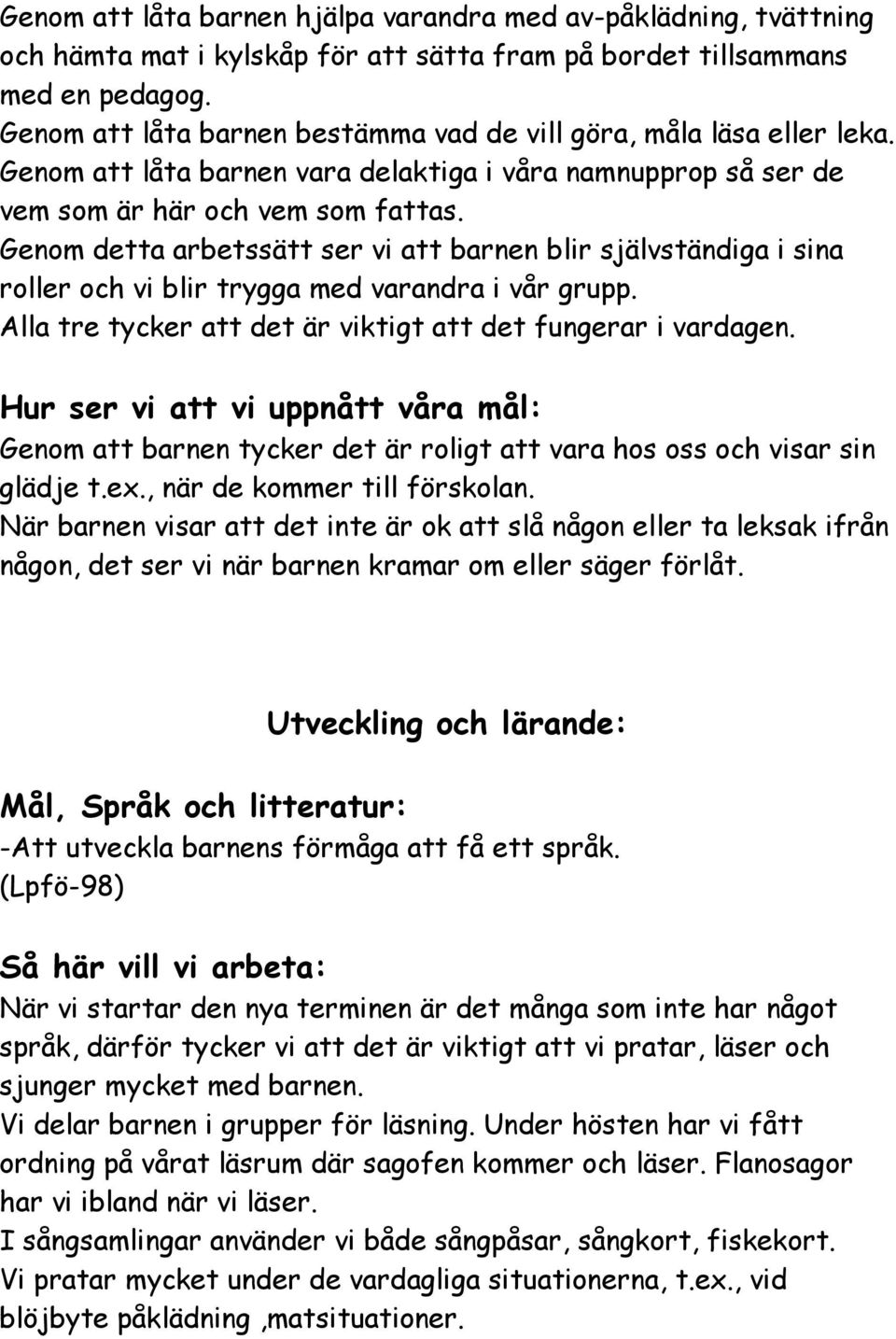 Genom detta arbetssätt ser vi att barnen blir självständiga i sina roller och vi blir trygga med varandra i vår grupp. Alla tre tycker att det är viktigt att det fungerar i vardagen.