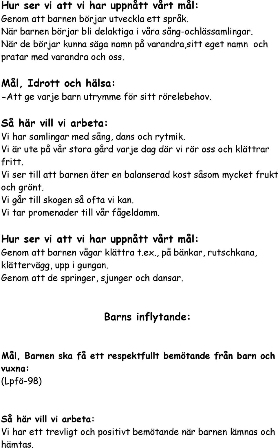 Vi har samlingar med sång, dans och rytmik. Vi är ute på vår stora gård varje dag där vi rör oss och klättrar fritt. Vi ser till att barnen äter en balanserad kost såsom mycket frukt och grönt.