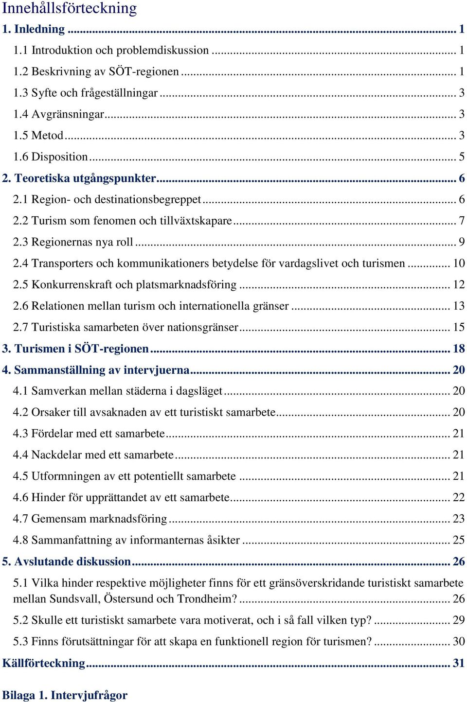 4 Transporters och kommunikationers betydelse för vardagslivet och turismen... 10 2.5 Konkurrenskraft och platsmarknadsföring... 12 2.6 Relationen mellan turism och internationella gränser... 13 2.