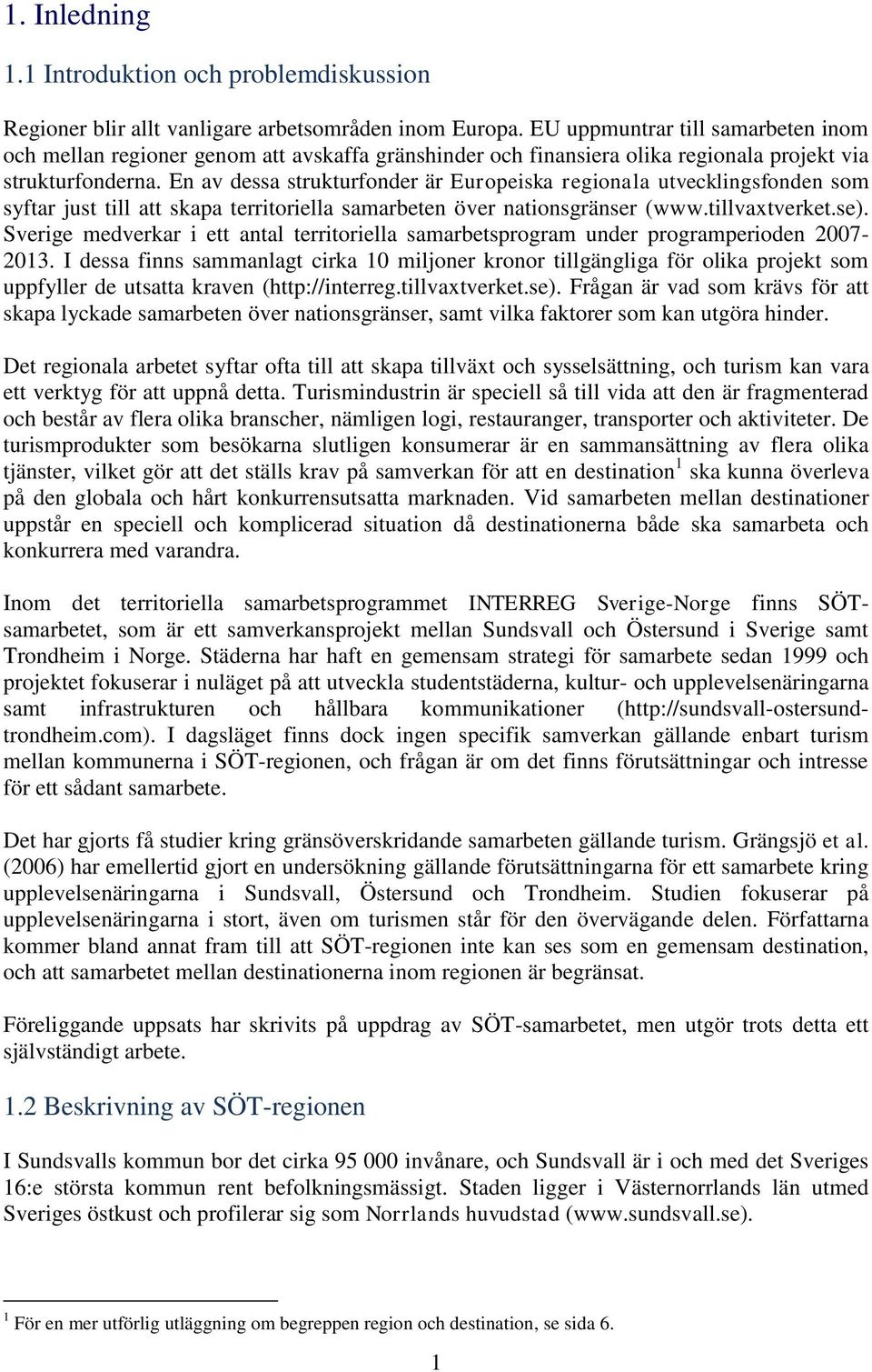 En av dessa strukturfonder är Europeiska regionala utvecklingsfonden som syftar just till att skapa territoriella samarbeten över nationsgränser (www.tillvaxtverket.se).