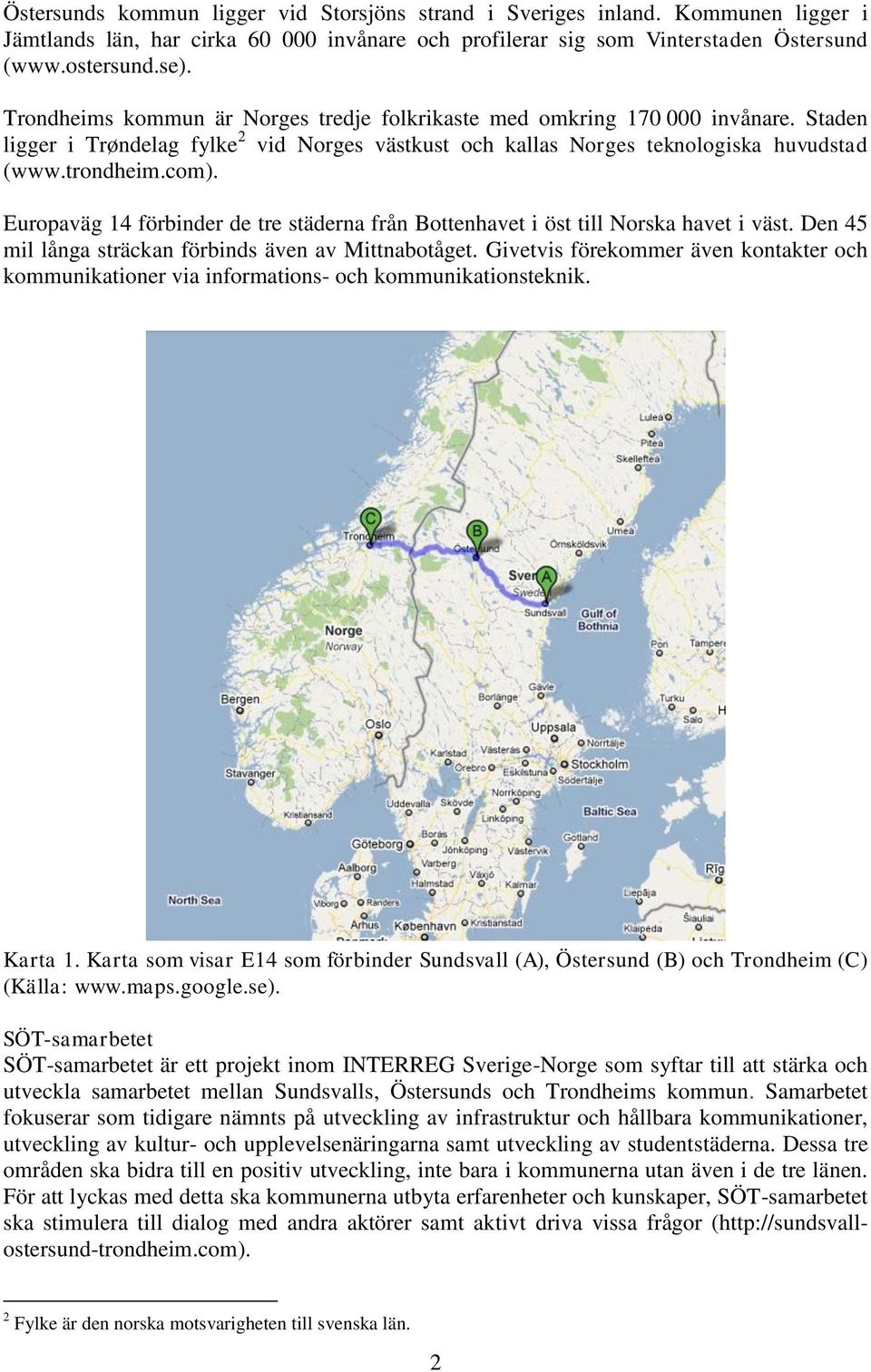 Europaväg 14 förbinder de tre städerna från Bottenhavet i öst till Norska havet i väst. Den 45 mil långa sträckan förbinds även av Mittnabotåget.