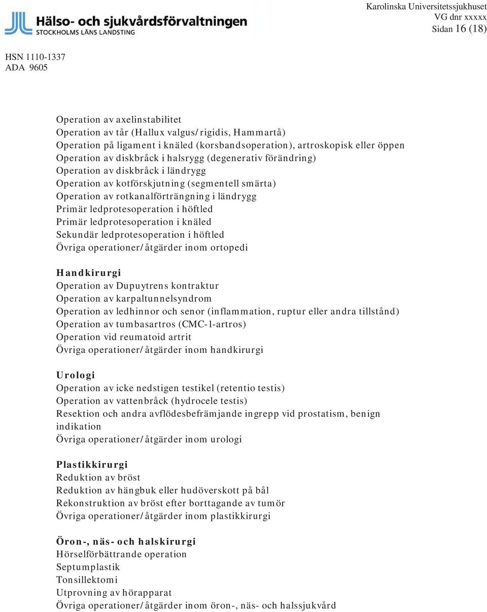 av rotkanalförträngning i ländrygg Primär ledprotesoperation i höftled Primär ledprotesoperation i knäled Sekundär ledprotesoperation i höftled Övriga operationer/åtgärder inom ortopedi Handkirurgi