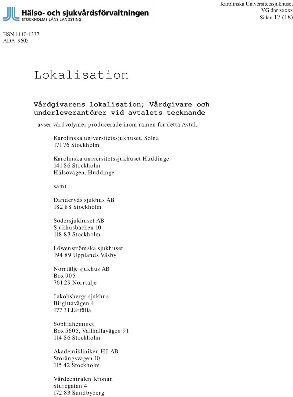 Karolinska universitetssjukhuset, Solna 171 76 Stockholm Karolinska universitetssjukhuset Huddinge 141 86 Stockholm Hälsovägen, Huddinge samt Danderyds sjukhus AB 182 88 Stockholm Södersjukhuset