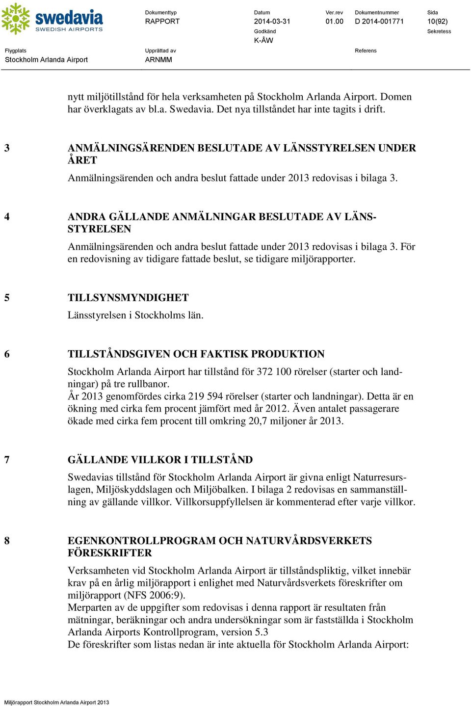 4 ANDRA GÄLLANDE ANMÄLNINGAR BESLUTADE AV LÄNS- STYRELSEN Anmälningsärenden och andra beslut fattade under 2013 redovisas i bilaga 3.