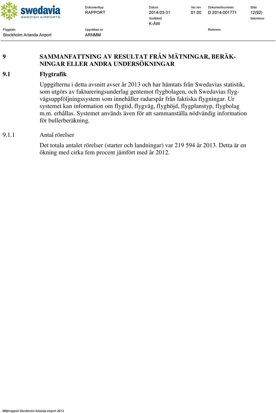 01.00 D 2014-001771 12(92) 9 SAMMANFATTNING AV RESULTAT FRÅN MÄTNINGAR, BERÄK- NINGAR ELLER ANDRA UNDERSÖKNINGAR 9.1 Flygtrafik 9.1.1 Antal rörelser Uppgifterna i detta avsnitt avser