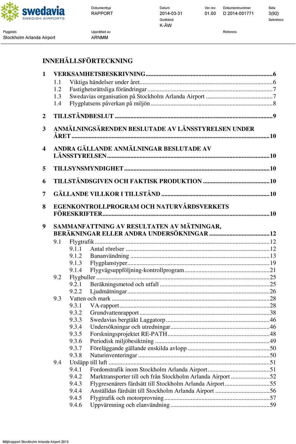 .. 10 4 ANDRA GÄLLANDE ANMÄLNINGAR BESLUTADE AV LÄNSSTYRELSEN... 10 5 TILLSYNSMYNDIGHET... 10 6 TILLSTÅNDSGIVEN OCH FAKTISK PRODUKTION... 10 7 GÄLLANDE VILLKOR I TILLSTÅND.