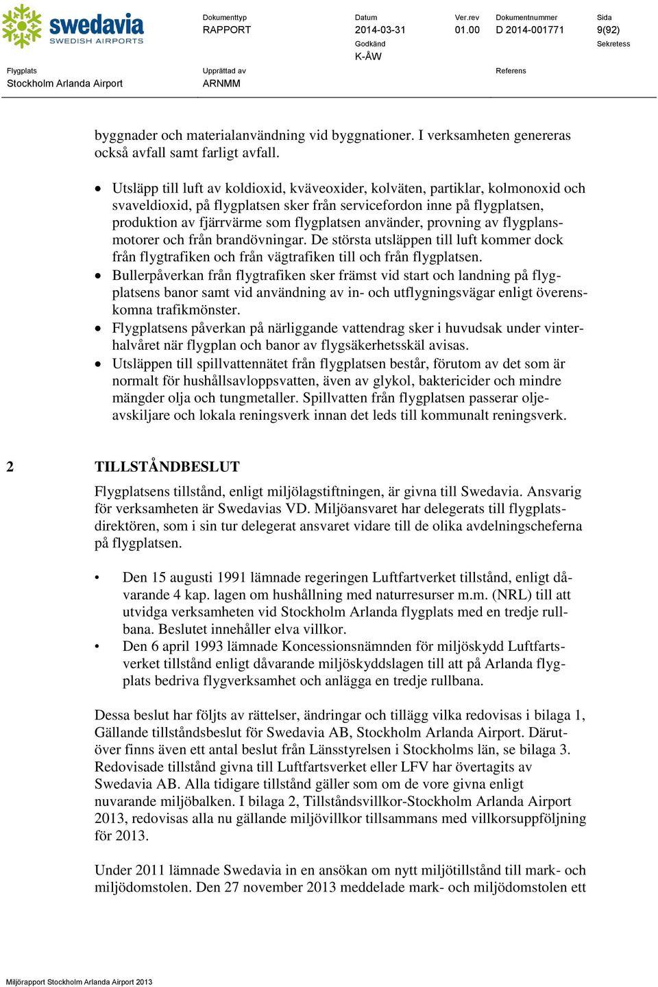 använder, provning av flygplansmotorer och från brandövningar. De största utsläppen till luft kommer dock från flygtrafiken och från vägtrafiken till och från flygplatsen.