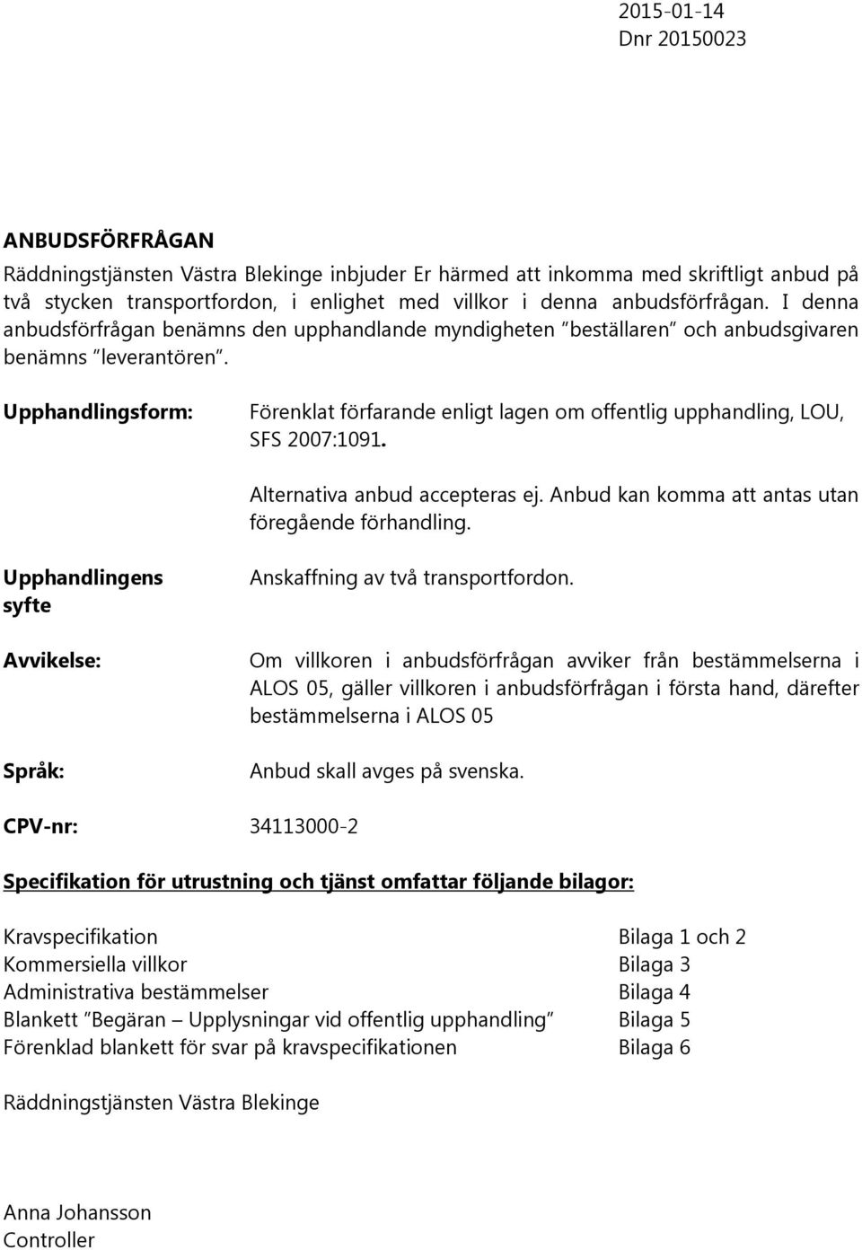 Upphandlingsform: Förenklat förfarande enligt lagen om offentlig upphandling, LOU, SFS 2007:1091. Alternativa anbud accepteras ej. Anbud kan komma att antas utan föregående förhandling.