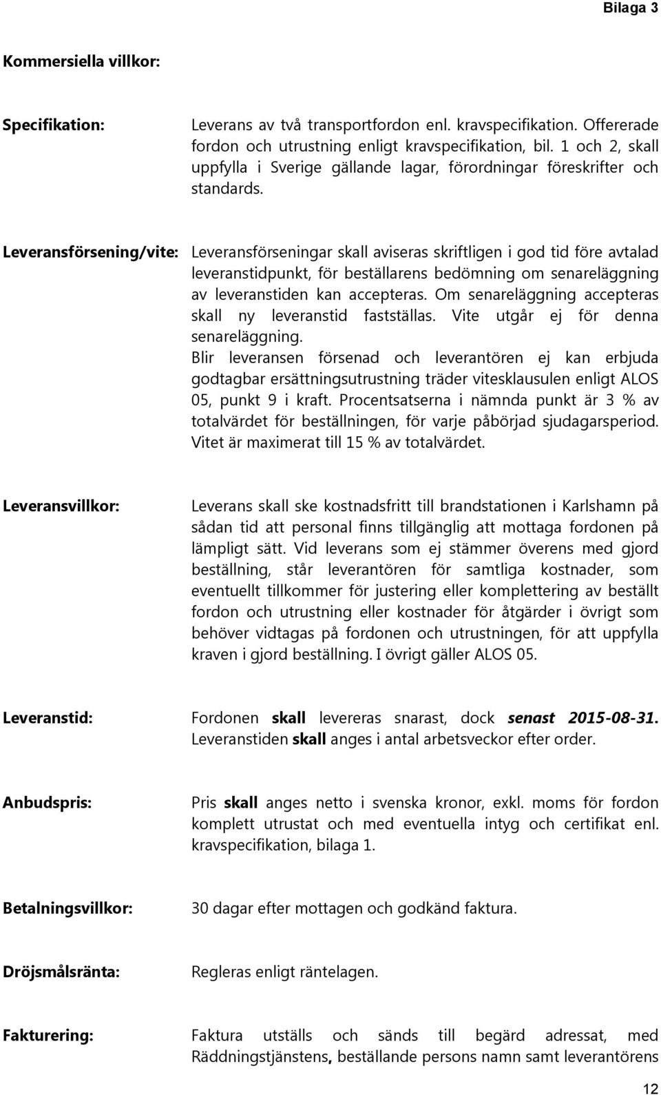 Leveransförsening/vite: Leveransförseningar skall aviseras skriftligen i god tid före avtalad leveranstidpunkt, för beställarens bedömning om senareläggning av leveranstiden kan accepteras.