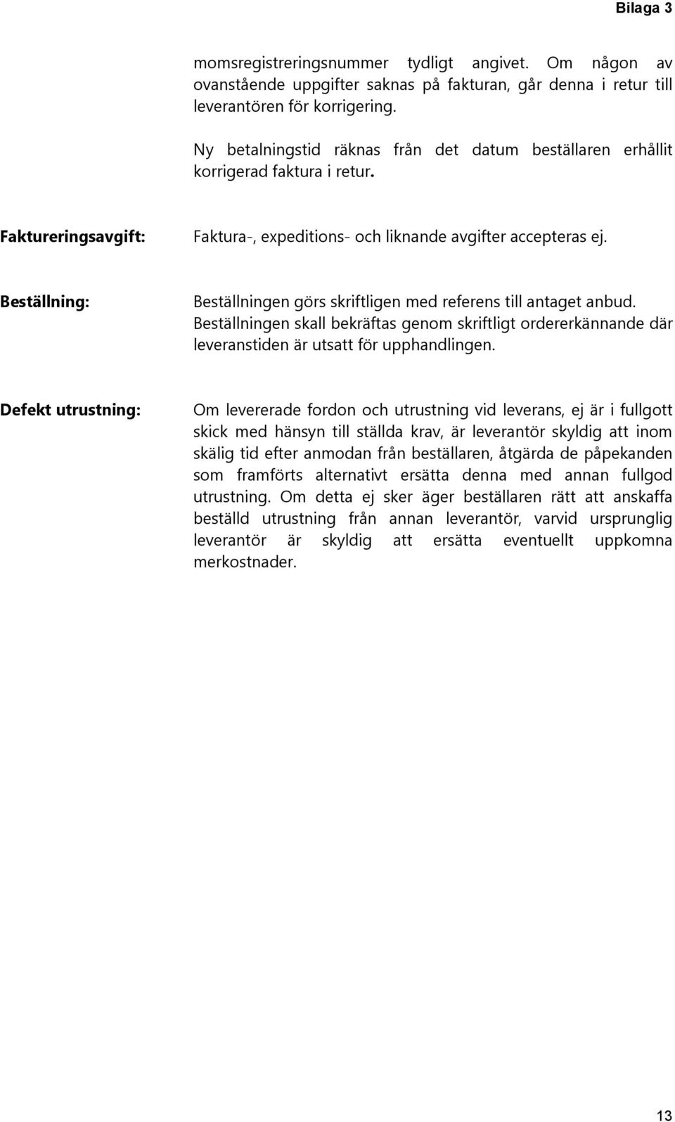 Beställning: Beställningen görs skriftligen med referens till antaget anbud. Beställningen skall bekräftas genom skriftligt ordererkännande där leveranstiden är utsatt för upphandlingen.