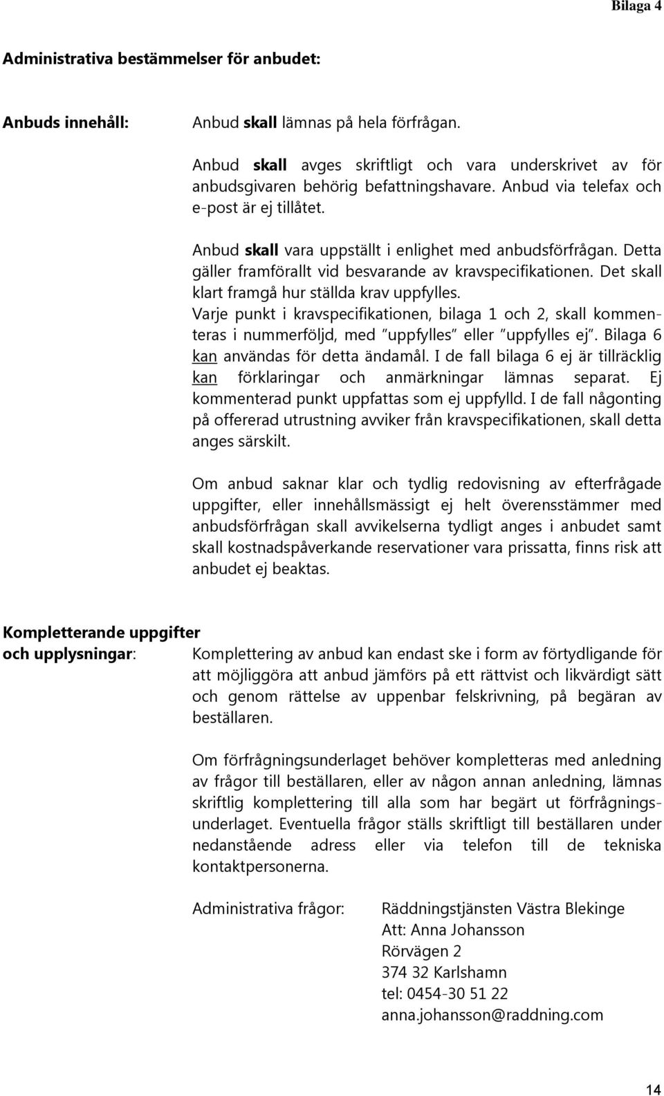 Anbud skall vara uppställt i enlighet med anbudsförfrågan. Detta gäller framförallt vid besvarande av kravspecifikationen. Det skall klart framgå hur ställda krav uppfylles.